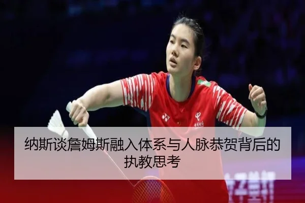 纳斯谈詹姆斯融入体系与人脉恭贺背后的执教思考