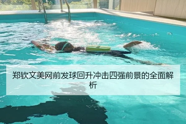 郑钦文美网前发球回升冲击四强前景的全面解析